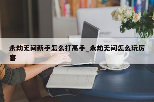 永劫无间新手怎么玩